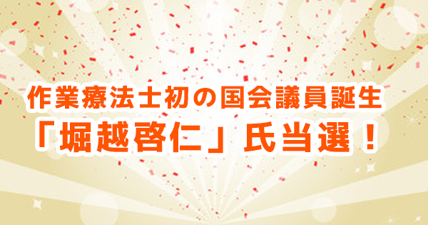 作業療法士初の国会議員 「堀越啓仁」氏当選！
