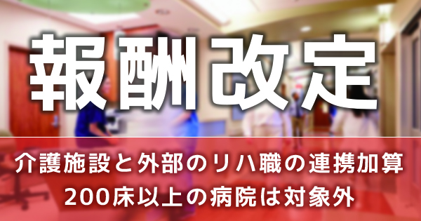 介護施設と外部のリハ職の連携加算 200床以上の病院は対象外