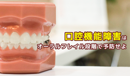 口腔機能障害はオーラルフレイル段階で予防せよ！