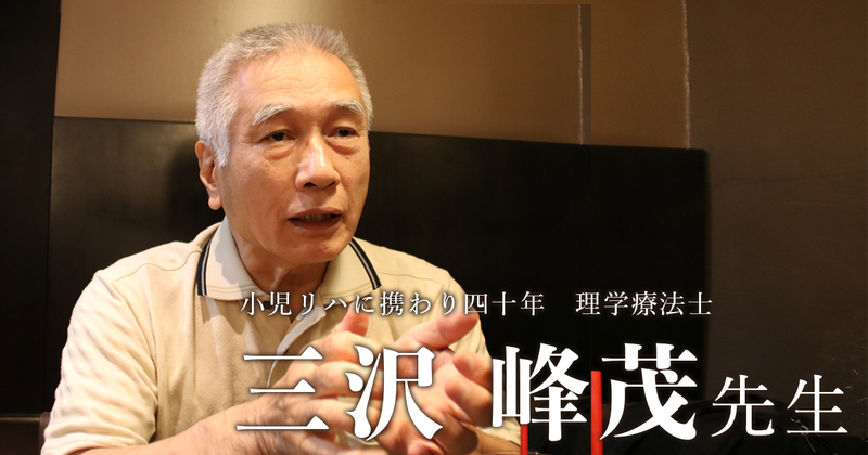 第一回：悪いとわかっても公言できない社会【小児リハに携わり40年｜理学療法士 三沢峰茂先生】