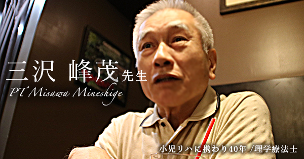 第二回：先入観が邪魔をする【小児リハに携わり40年｜理学療法士 三沢峰茂先生】
