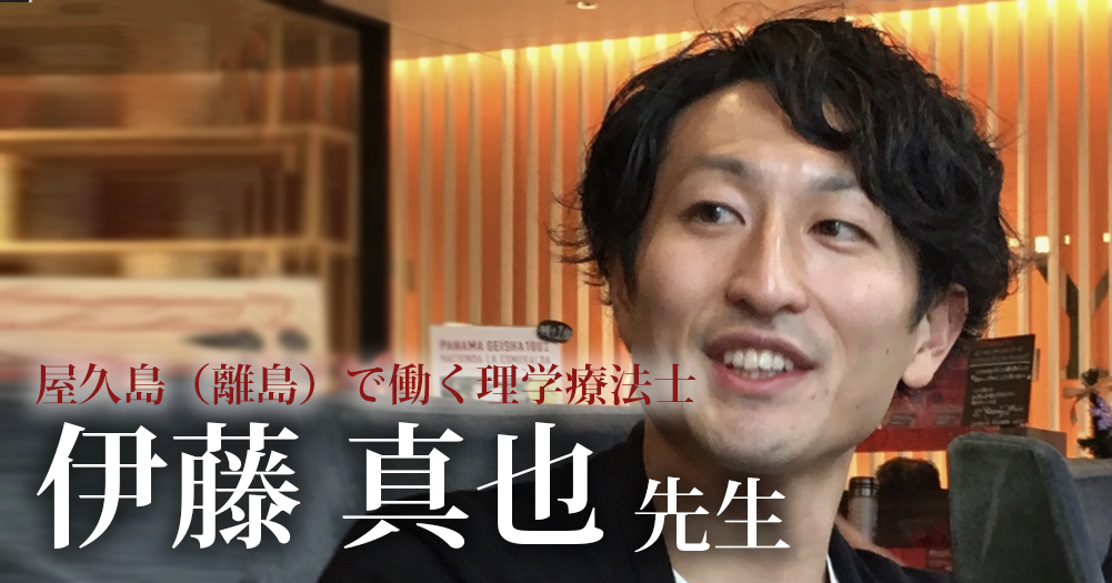 伊藤が離島に行くってよ【屋久島（離島）で働く理学療法士｜伊藤真也先生】