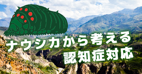 風の谷のナウシカから考える認知症対応｜佐藤良枝先生