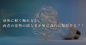 身体に軽く触れると、両者の姿勢の揺らぎが無意識的に類似する？!