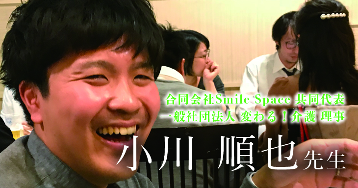 第二回：障害＝不幸？【合同会社Smile Space 共同代表 / 一般社団法人 変わる!介護 理事 理学療法士 小川順也先生】