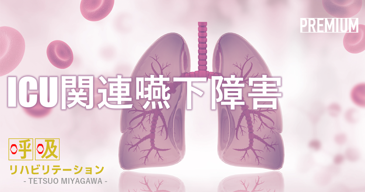 ICU関連嚥下障害について ~抜管後の嚥下障害は、約50%存在する~|宮川哲夫先生
