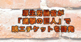 厚生労働省が「進撃の巨人」で、咳エチケットを啓発