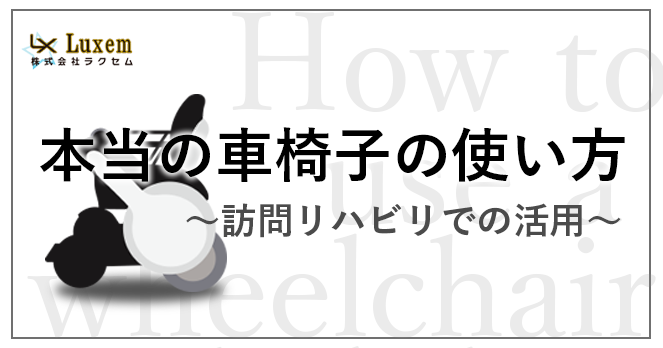 本当の車椅子の使い方！  ～訪問リハビリでの活用～