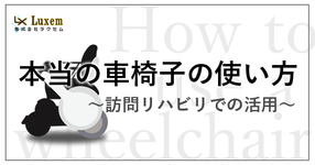本当の車椅子の使い方！  ～訪問リハビリでの活用～