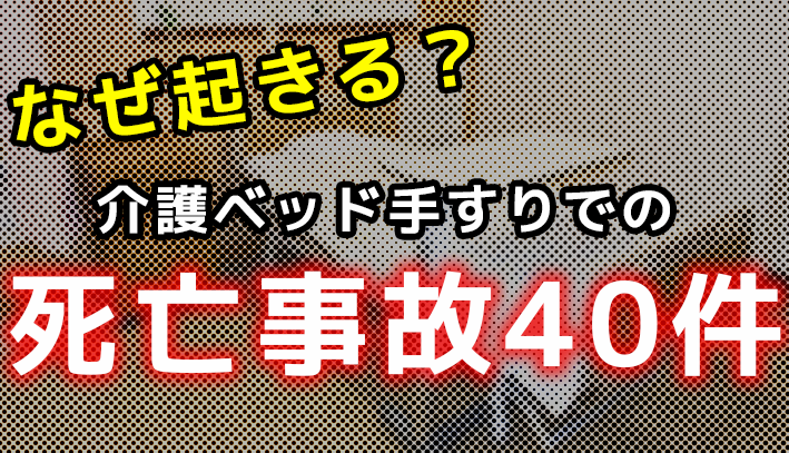 介護ベッド手すりでの死亡事故40件。なぜ起きる？