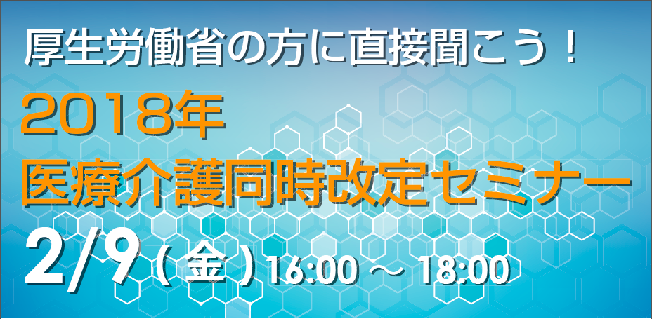【2月9日（金）16:00〜】厚生労働省の方に直接聞こう！2018年医療介護同時改定セミナー