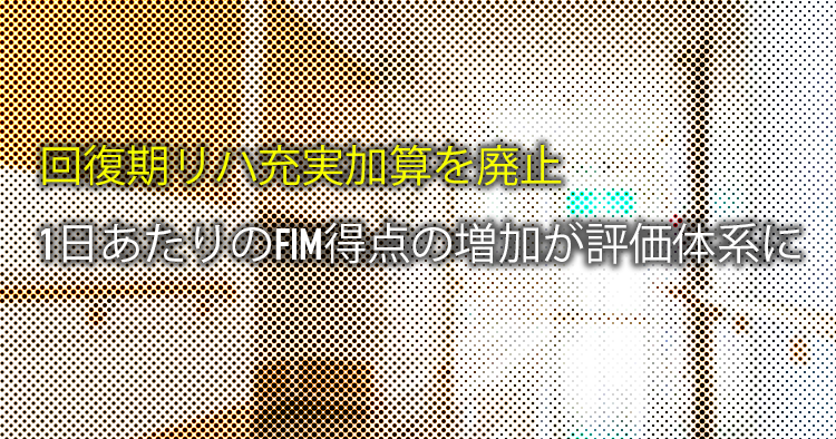 【速報】回復期リハ充実加算を廃止、1日あたりのFIM得点の増加が評価体系に