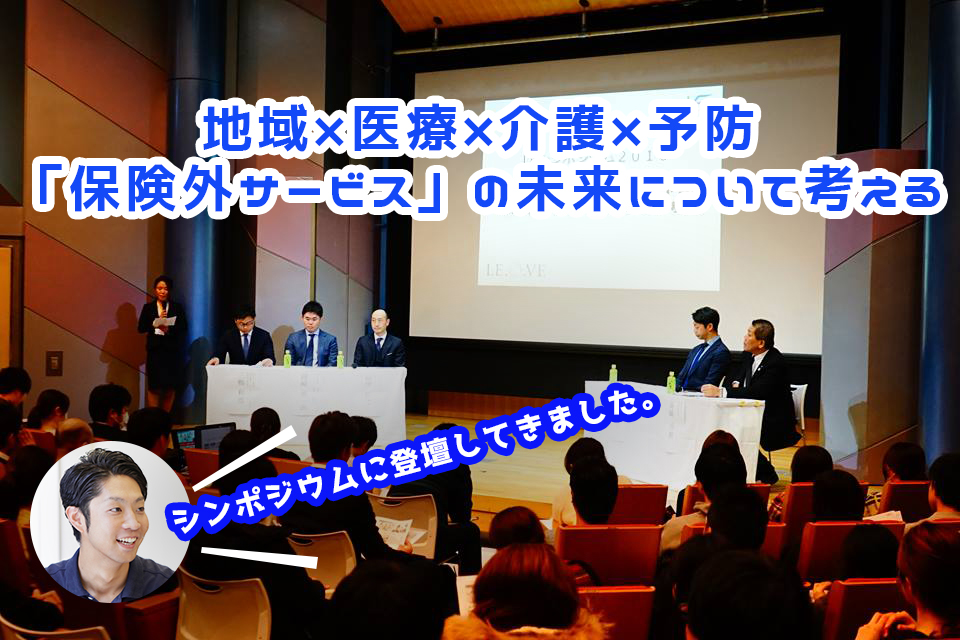保険外サービスを考えるイベントに参加してー地域×医療×介護×予防「保険外サービス」の未来について考えるー