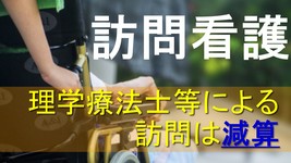 訪問看護、理学療法士等による訪問は減算