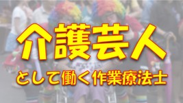 介護芸人の作業療法士｜介護の現場に笑いと生きがいを