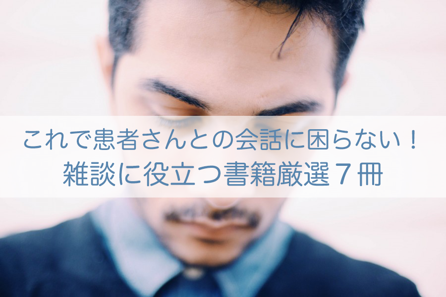 【これで患者さんとの会話に困らない！雑談に役立つ書籍厳選７冊】