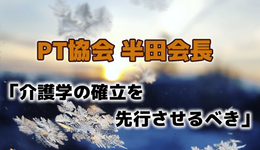 「科学的介護」と「自立支援介護」｜PT協会 半田会長メッセージ