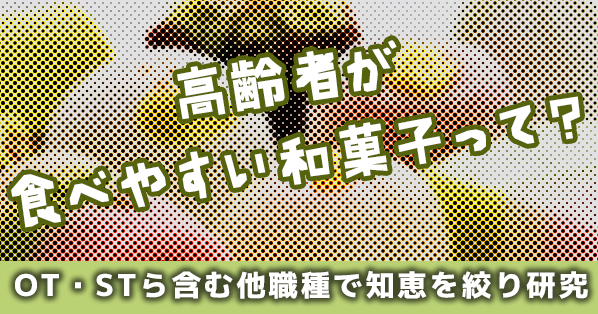 高齢者が食べやすい和菓子って？｜OT・STら含む他職種で知恵を絞り研究