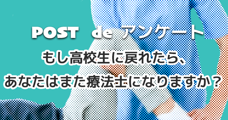もし高校生に戻れたら、あなたはまた療法士になりますか？【アンケート結果】