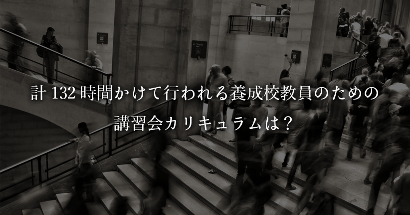 計132時間かけて行われる養成校教員のための講習会カリキュラムは？
