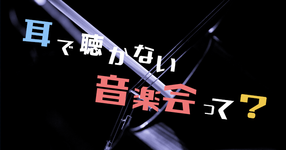 聴覚障害者のための『耳で聴かない音楽会』開催