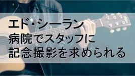 エド・シーラン　病院でスタッフに記念撮影を求められる