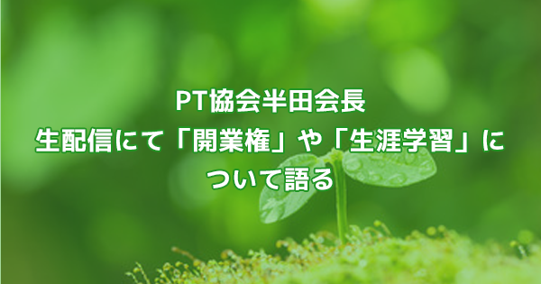 PT協会半田会長 生配信にて「開業権」や「生涯学習」について語る
