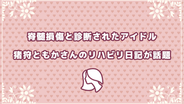 脊髄損傷と診断されたアイドル猪狩ともかさんのリハビリ日記が話題