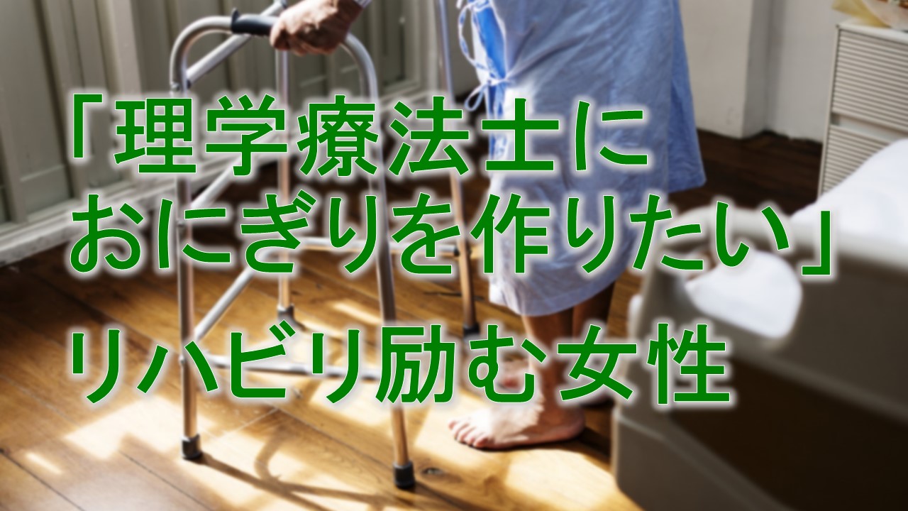 「理学療法士におにぎりを作りたい」とリハビリに励む女性