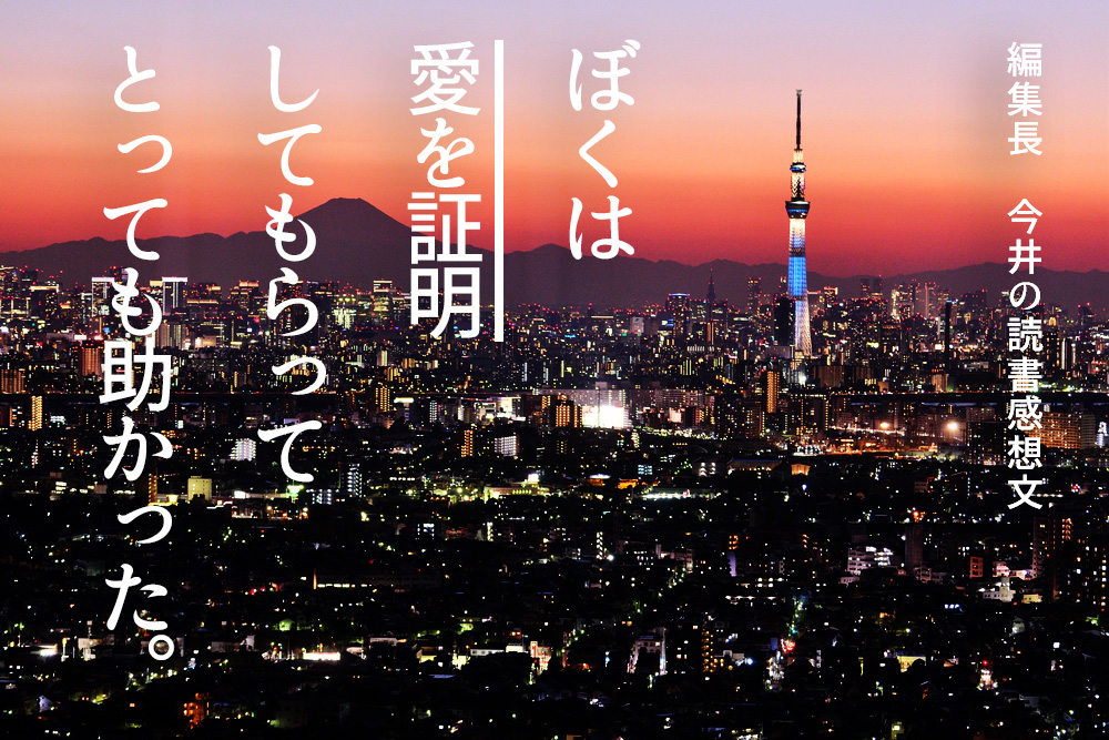 第2回：編集長今井俊太の読書感想文ーぼくは愛を証明しようと思う。ー