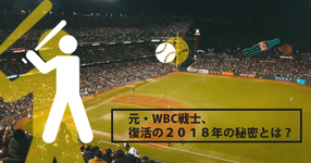 元・WBC戦士、復活の２０１８年の秘密とは？