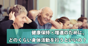 健康保持・増進のために、どのくらい身体活動を行うといいの？