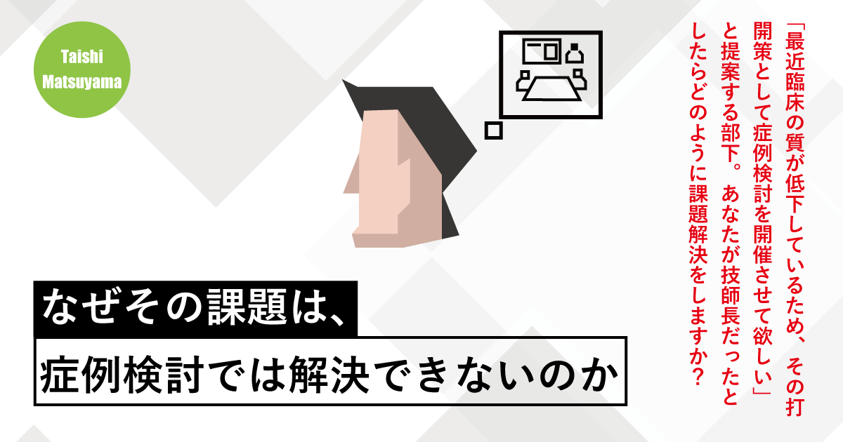 第四回：なぜその課題は、症例検討では解決できないのか(前編)