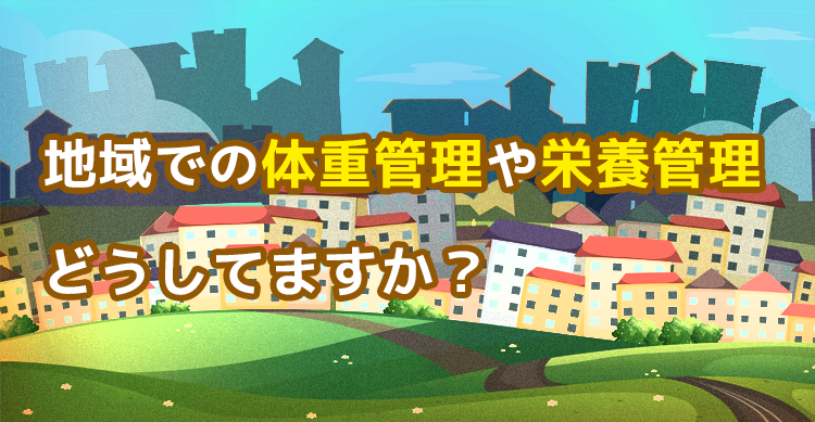 地域での体重管理や栄養管理どうしてますか？