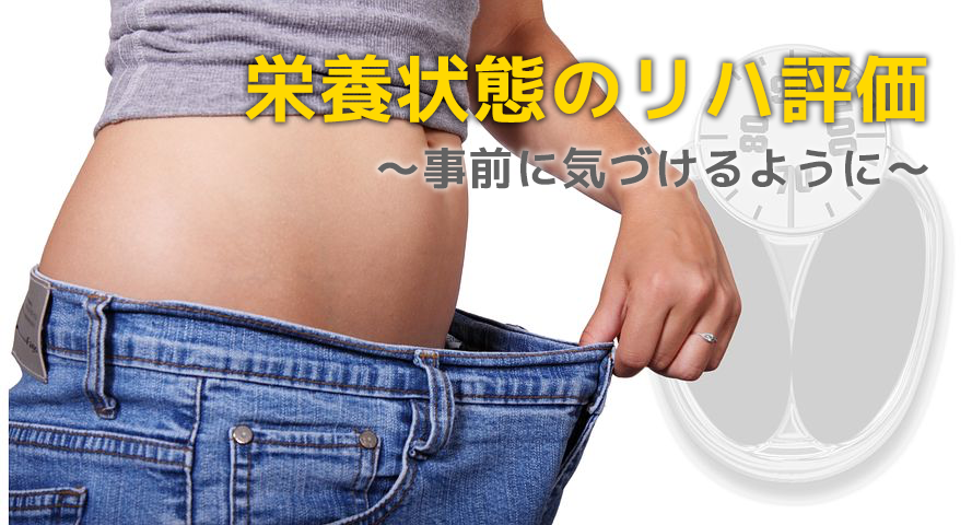 栄養状態のリハ評価  ～事前に気づけるように～
