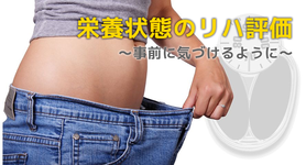 栄養状態のリハ評価  ～事前に気づけるように～