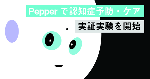 Pepperで認知症予防・ケア 実証実験を開始