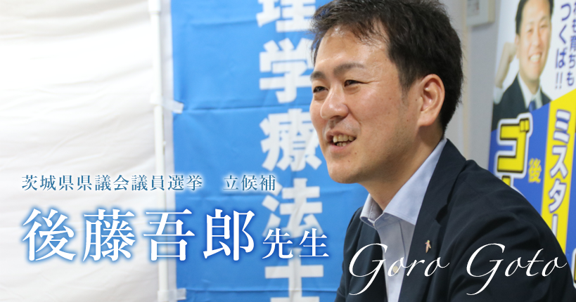 第一回：理学療法士から政治家へ【茨城県県議会議員選挙 立候補｜後藤吾郎先生】