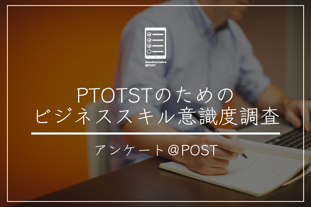 【アンケート調査】PTOTSTのためのビジネススキル意識度調査ーご協力よろしくお願いいたしますー