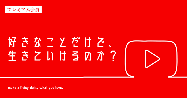 【プレミアム】好きなことだけで生きていけるのか？