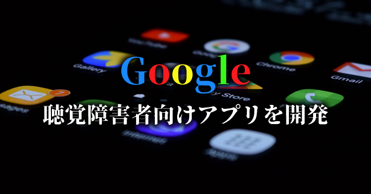 Google 聴覚障害者の会話を支えるAndroidアプリを開発