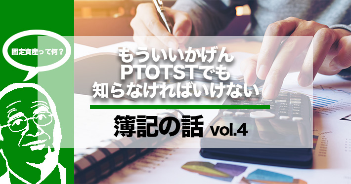 PTOTSTが知っておきたい簿記のことー固定資産って何？ー