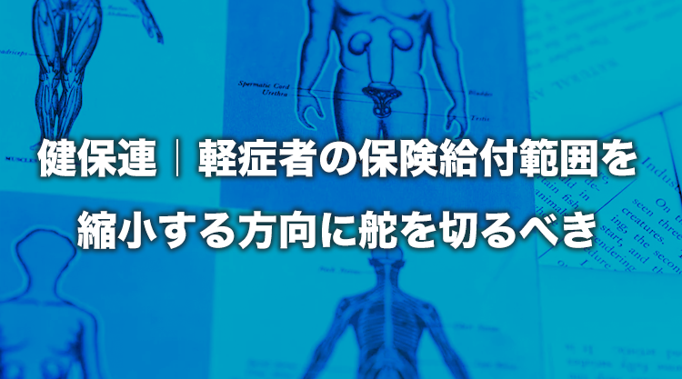 「軽症者の保険給付範囲を縮小する方向に舵を切るべき」と公表|健保蓮