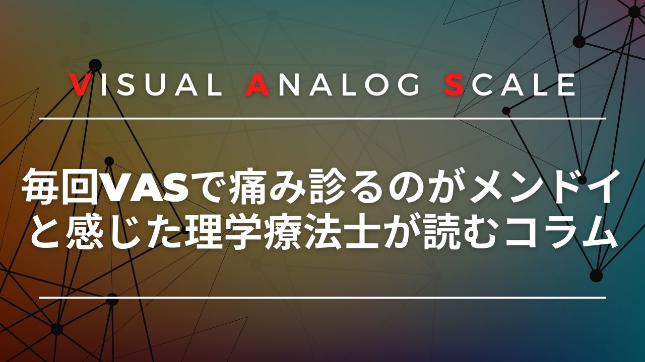 「毎回VASで痛み診るのがめんどい」と感じた理学療法士が読むコラム