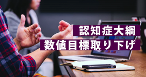 認知症大綱の数値目標取り下げ 共生と予防へ舵きり