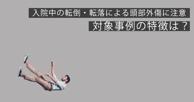 入院中の転倒・転落による頭部外傷に注意 対象事例の特徴は？