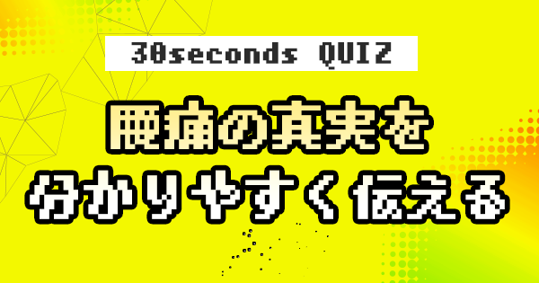 【クイズ】腰痛の真実を分かりやすく伝える