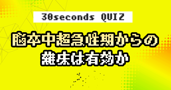 【クイズ】脳卒中超急性期からの離床は有効か
