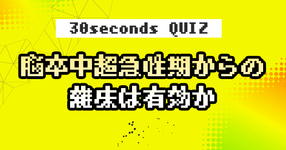 【クイズ】脳卒中超急性期からの離床は有効か