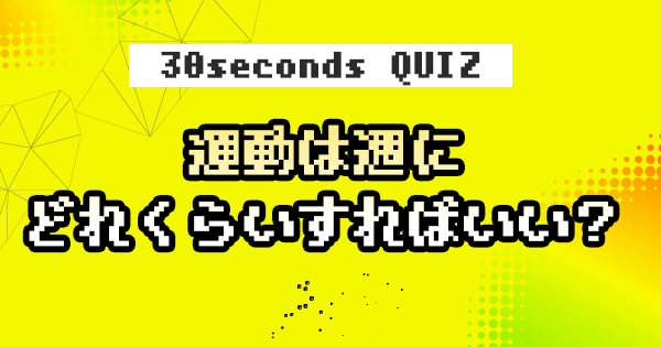 【クイズ】運動は週にどれくらいすればいい？